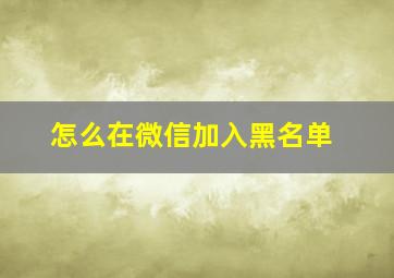 怎么在微信加入黑名单