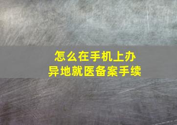 怎么在手机上办异地就医备案手续