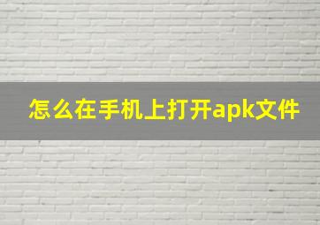 怎么在手机上打开apk文件