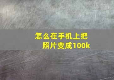 怎么在手机上把照片变成100k