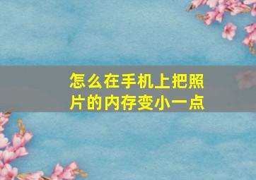 怎么在手机上把照片的内存变小一点