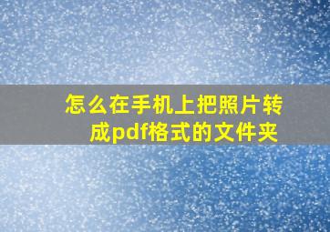 怎么在手机上把照片转成pdf格式的文件夹