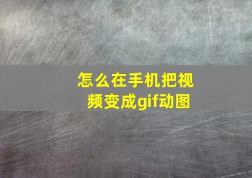 怎么在手机把视频变成gif动图