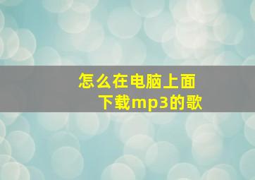 怎么在电脑上面下载mp3的歌