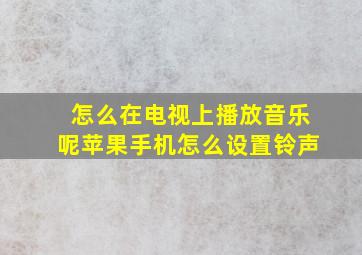 怎么在电视上播放音乐呢苹果手机怎么设置铃声