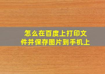 怎么在百度上打印文件并保存图片到手机上