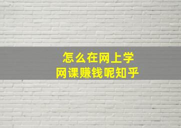 怎么在网上学网课赚钱呢知乎