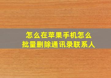 怎么在苹果手机怎么批量删除通讯录联系人