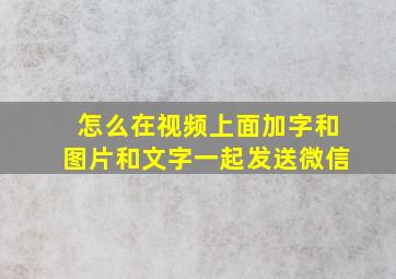 怎么在视频上面加字和图片和文字一起发送微信