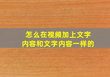 怎么在视频加上文字内容和文字内容一样的