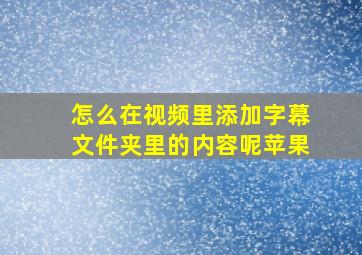 怎么在视频里添加字幕文件夹里的内容呢苹果