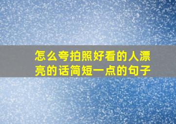 怎么夸拍照好看的人漂亮的话简短一点的句子