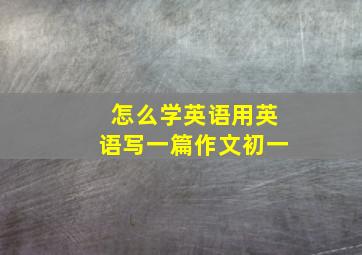 怎么学英语用英语写一篇作文初一