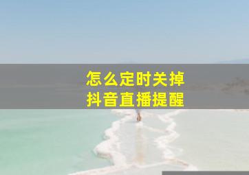 怎么定时关掉抖音直播提醒