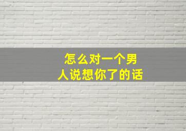 怎么对一个男人说想你了的话