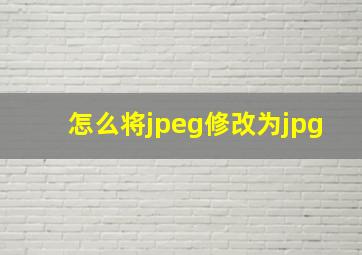 怎么将jpeg修改为jpg