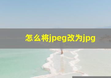 怎么将jpeg改为jpg