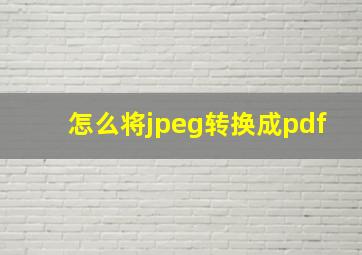 怎么将jpeg转换成pdf