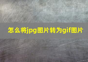 怎么将jpg图片转为gif图片