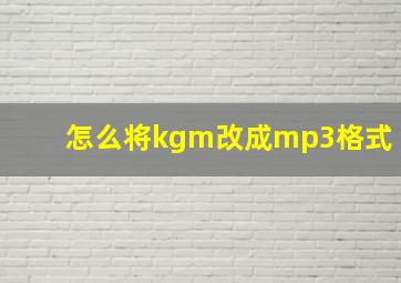 怎么将kgm改成mp3格式