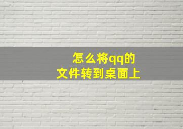 怎么将qq的文件转到桌面上