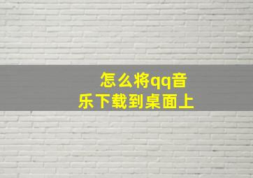 怎么将qq音乐下载到桌面上