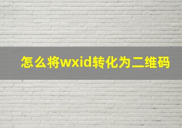 怎么将wxid转化为二维码