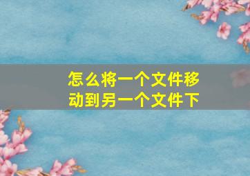 怎么将一个文件移动到另一个文件下