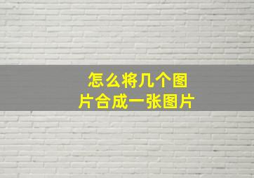 怎么将几个图片合成一张图片