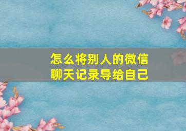 怎么将别人的微信聊天记录导给自己