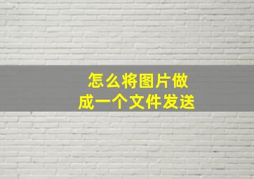 怎么将图片做成一个文件发送