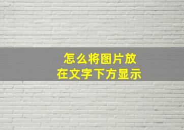 怎么将图片放在文字下方显示