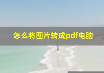 怎么将图片转成pdf电脑