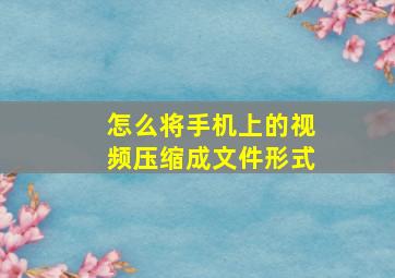 怎么将手机上的视频压缩成文件形式