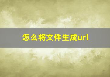 怎么将文件生成url