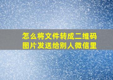 怎么将文件转成二维码图片发送给别人微信里