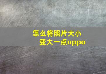 怎么将照片大小变大一点oppo