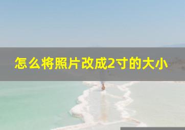 怎么将照片改成2寸的大小