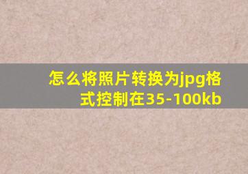 怎么将照片转换为jpg格式控制在35-100kb