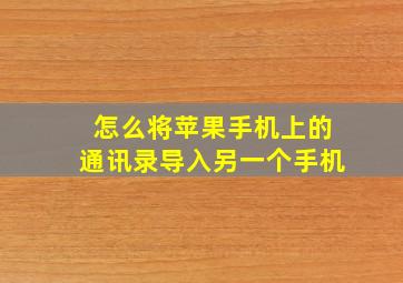 怎么将苹果手机上的通讯录导入另一个手机