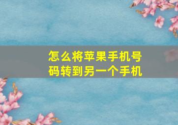 怎么将苹果手机号码转到另一个手机