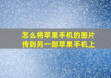 怎么将苹果手机的图片传到另一部苹果手机上