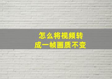 怎么将视频转成一帧画质不变