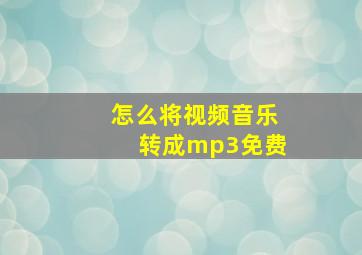 怎么将视频音乐转成mp3免费