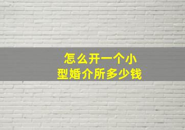 怎么开一个小型婚介所多少钱