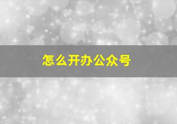 怎么开办公众号