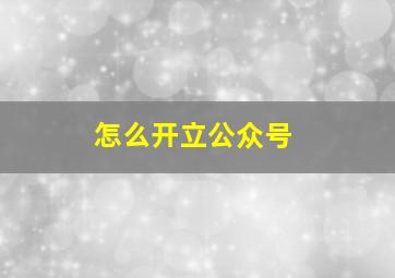 怎么开立公众号