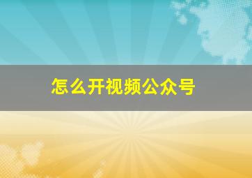 怎么开视频公众号