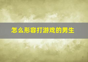 怎么形容打游戏的男生