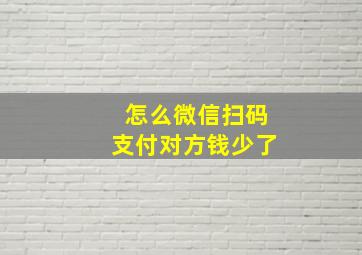 怎么微信扫码支付对方钱少了